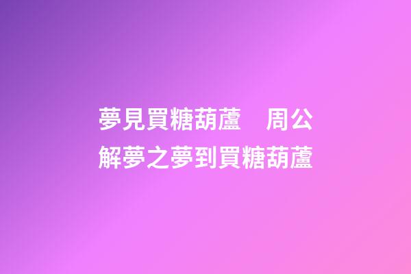 夢見買糖葫蘆　周公解夢之夢到買糖葫蘆